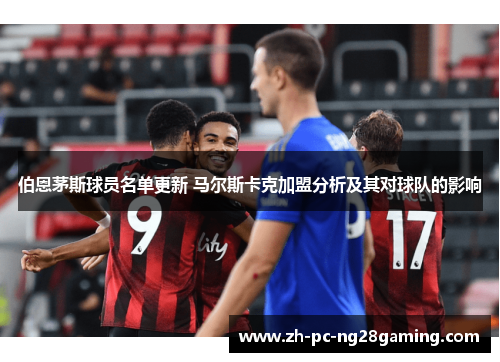 伯恩茅斯球员名单更新 马尔斯卡克加盟分析及其对球队的影响