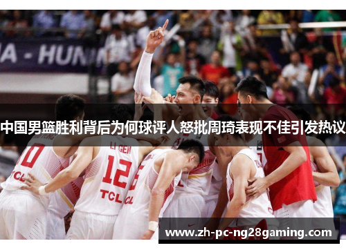 中国男篮胜利背后为何球评人怒批周琦表现不佳引发热议