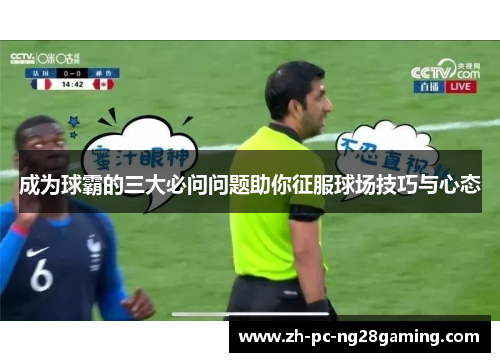 成为球霸的三大必问问题助你征服球场技巧与心态