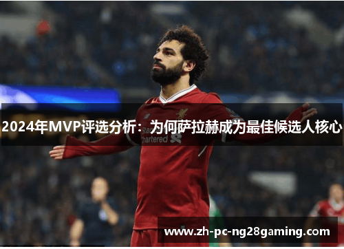 2024年MVP评选分析：为何萨拉赫成为最佳候选人核心