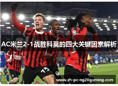 AC米兰2-1战胜科莫的四大关键因素解析