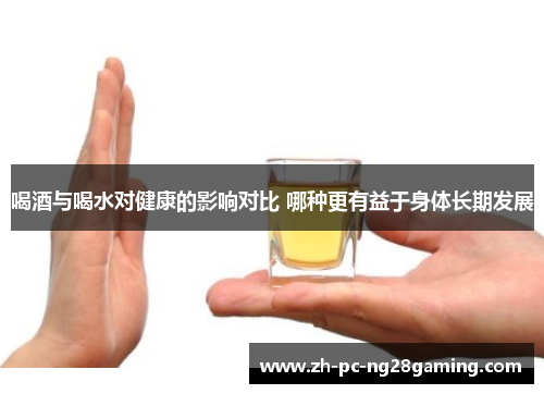 喝酒与喝水对健康的影响对比 哪种更有益于身体长期发展