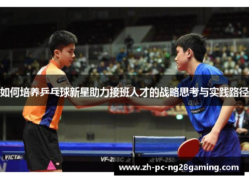 如何培养乒乓球新星助力接班人才的战略思考与实践路径