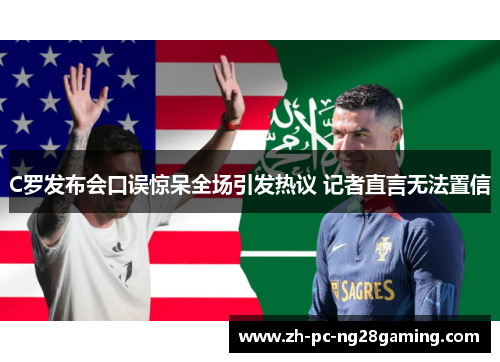 C罗发布会口误惊呆全场引发热议 记者直言无法置信