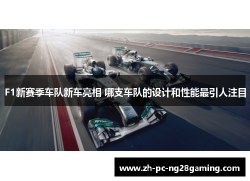 F1新赛季车队新车亮相 哪支车队的设计和性能最引人注目