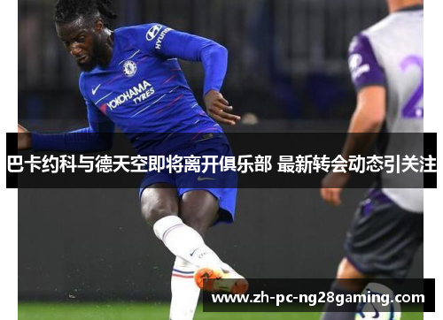 巴卡约科与德天空即将离开俱乐部 最新转会动态引关注