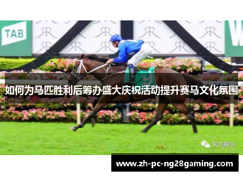 如何为马匹胜利后筹办盛大庆祝活动提升赛马文化氛围
