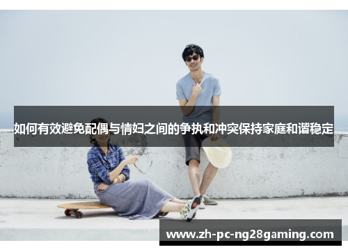 如何有效避免配偶与情妇之间的争执和冲突保持家庭和谐稳定