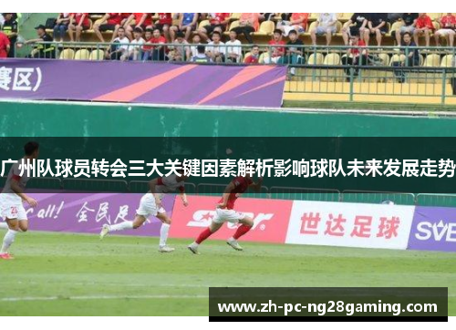 广州队球员转会三大关键因素解析影响球队未来发展走势
