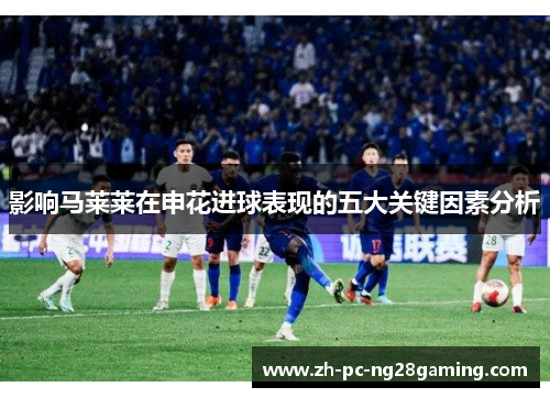 影响马莱莱在申花进球表现的五大关键因素分析