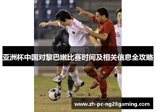 亚洲杯中国对黎巴嫩比赛时间及相关信息全攻略