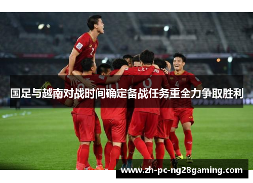 国足与越南对战时间确定备战任务重全力争取胜利