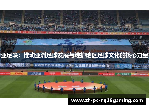 亚足联：推动亚洲足球发展与维护地区足球文化的核心力量