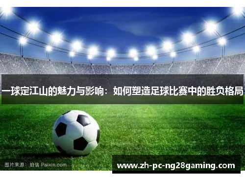 一球定江山的魅力与影响：如何塑造足球比赛中的胜负格局