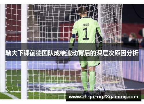 勒夫下课前德国队成绩波动背后的深层次原因分析