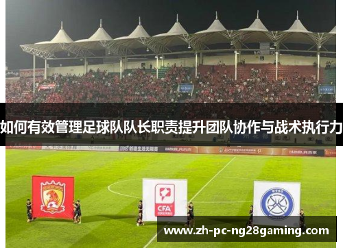 如何有效管理足球队队长职责提升团队协作与战术执行力
