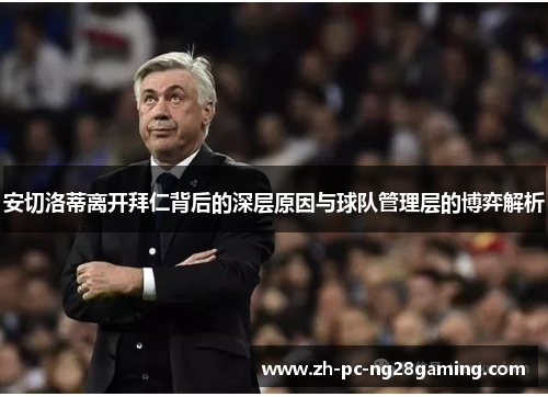 安切洛蒂离开拜仁背后的深层原因与球队管理层的博弈解析