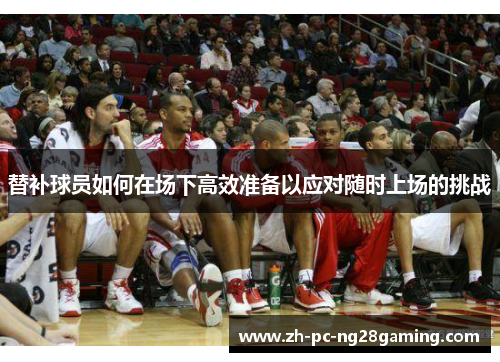 替补球员如何在场下高效准备以应对随时上场的挑战