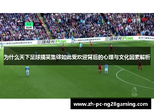 为什么天下足球搞笑集锦如此受欢迎背后的心理与文化因素解析