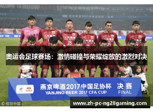 奥运会足球赛场：激情碰撞与荣耀绽放的激烈对决