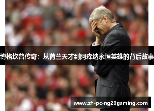博格坎普传奇：从荷兰天才到阿森纳永恒英雄的背后故事