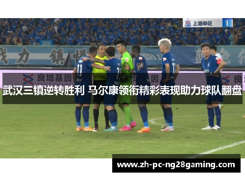 武汉三镇逆转胜利 马尔康领衔精彩表现助力球队翻盘