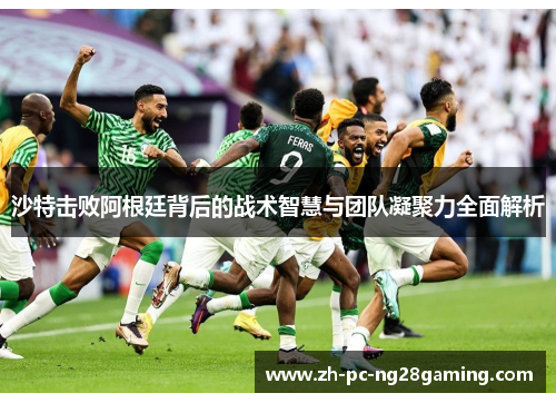 沙特击败阿根廷背后的战术智慧与团队凝聚力全面解析