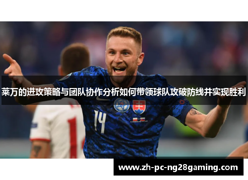 莱万的进攻策略与团队协作分析如何带领球队攻破防线并实现胜利 莱万的进攻策略与团队协作分析如何带领球队攻破防线并实现胜利