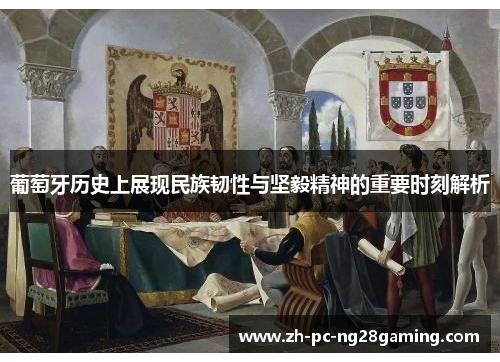 葡萄牙历史上展现民族韧性与坚毅精神的重要时刻解析 葡萄牙历史上展现民族韧性与坚毅精神的重要时刻解析