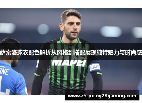 萨索洛球衣配色解析从风格到搭配展现独特魅力与时尚感 萨索洛球衣配色解析从风格到搭配展现独特魅力与时尚感