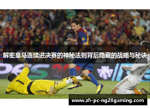 解密皇马连续进决赛的神秘法则背后隐藏的战略与秘诀 解密皇马连续进决赛的神秘法则背后隐藏的战略与秘诀