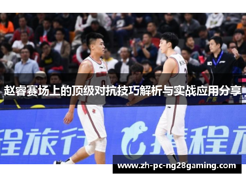 赵睿赛场上的顶级对抗技巧解析与实战应用分享 赵睿赛场上的顶级对抗技巧解析与实战应用分享