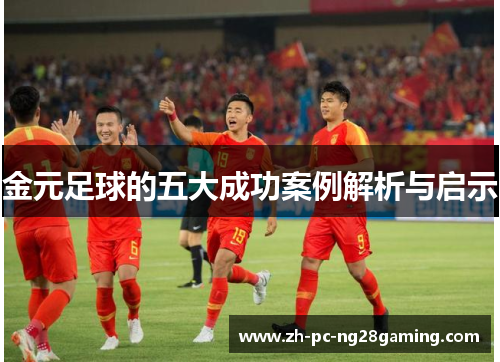 金元足球的五大成功案例解析与启示 金元足球的五大成功案例解析与启示
