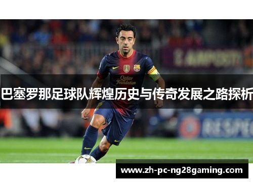 巴塞罗那足球队辉煌历史与传奇发展之路探析 巴塞罗那足球队辉煌历史与传奇发展之路探析