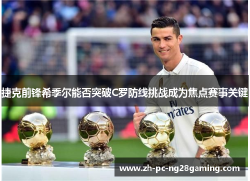 捷克前锋希季尔能否突破C罗防线挑战成为焦点赛事关键 捷克前锋希季尔能否突破C罗防线挑战成为焦点赛事关键