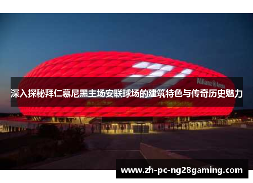 深入探秘拜仁慕尼黑主场安联球场的建筑特色与传奇历史魅力