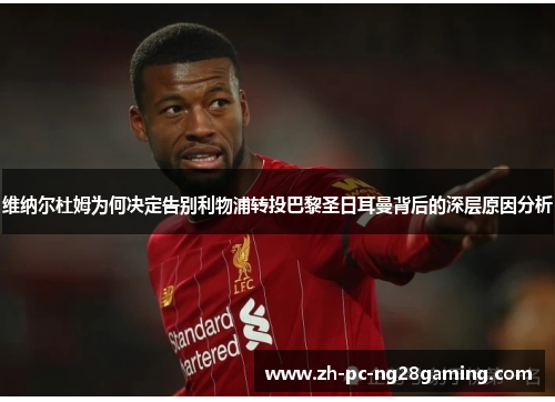 维纳尔杜姆为何决定告别利物浦转投巴黎圣日耳曼背后的深层原因分析