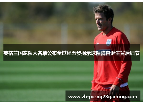 英格兰国家队大名单公布全过程五步揭示球队阵容诞生背后细节