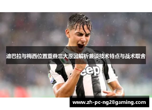 迪巴拉与梅西位置重叠三大原因解析兼谈技术特点与战术取舍