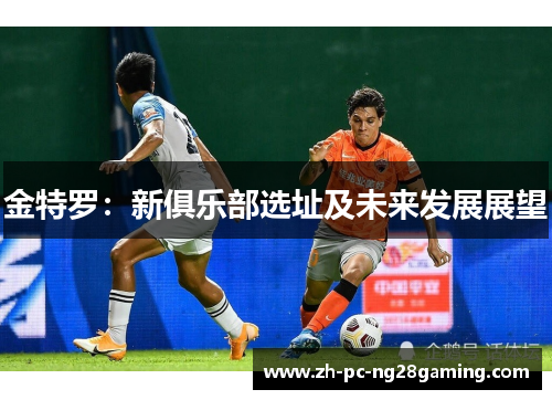金特罗：新俱乐部选址及未来发展展望
