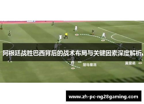 阿根廷战胜巴西背后的战术布局与关键因素深度解析