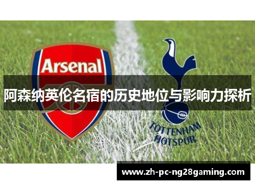 阿森纳英伦名宿的历史地位与影响力探析
