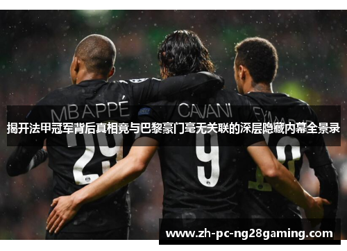 揭开法甲冠军背后真相竟与巴黎豪门毫无关联的深层隐藏内幕全景录