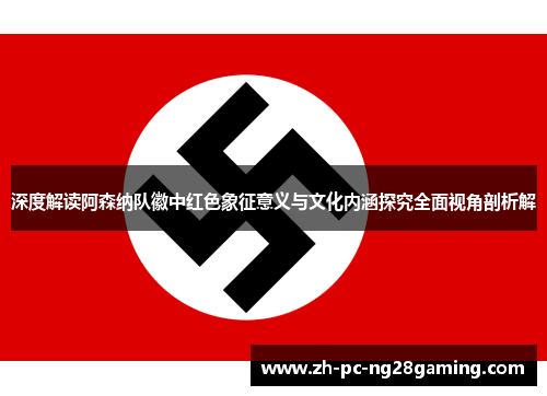 深度解读阿森纳队徽中红色象征意义与文化内涵探究全面视角剖析解