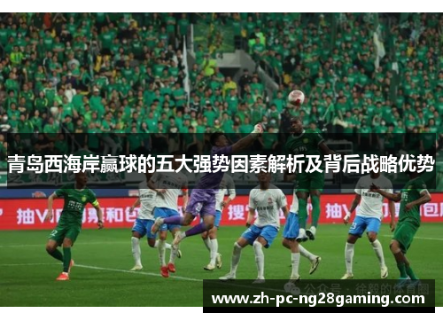 青岛西海岸赢球的五大强势因素解析及背后战略优势