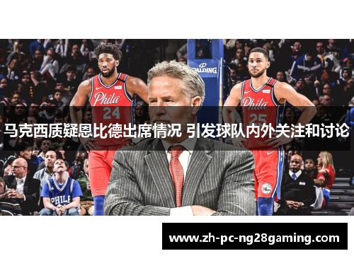 马克西质疑恩比德出席情况 引发球队内外关注和讨论