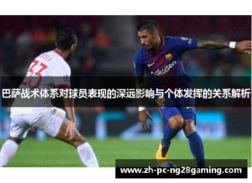 巴萨战术体系对球员表现的深远影响与个体发挥的关系解析