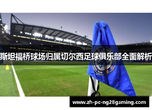 斯坦福桥球场归属切尔西足球俱乐部全面解析