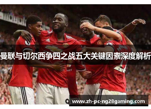曼联与切尔西争四之战五大关键因素深度解析
