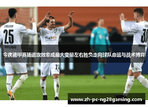今夜德甲赛场进攻效率成最大变量左右胜负走向球队命运与战术博弈